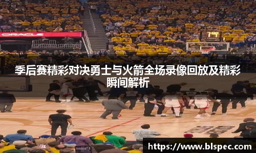 季后赛精彩对决勇士与火箭全场录像回放及精彩瞬间解析