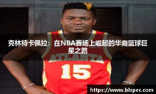 克林特卡佩拉：在NBA赛场上崛起的华裔篮球巨星之路