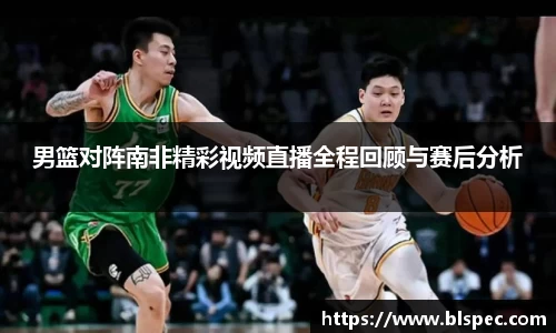 男篮对阵南非精彩视频直播全程回顾与赛后分析