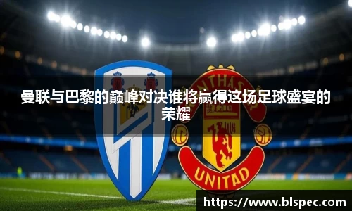 曼联与巴黎的巅峰对决谁将赢得这场足球盛宴的荣耀