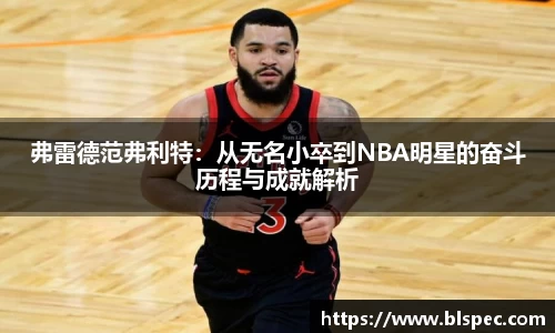 弗雷德范弗利特：从无名小卒到NBA明星的奋斗历程与成就解析