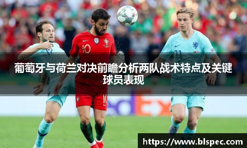 葡萄牙与荷兰对决前瞻分析两队战术特点及关键球员表现