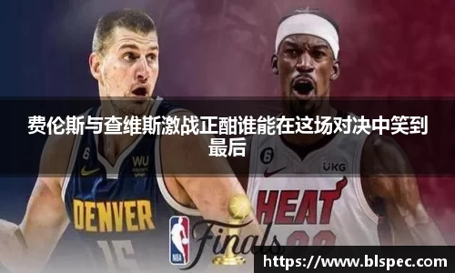 费伦斯与查维斯激战正酣谁能在这场对决中笑到最后