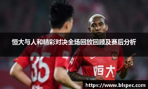 恒大与人和精彩对决全场回放回顾及赛后分析