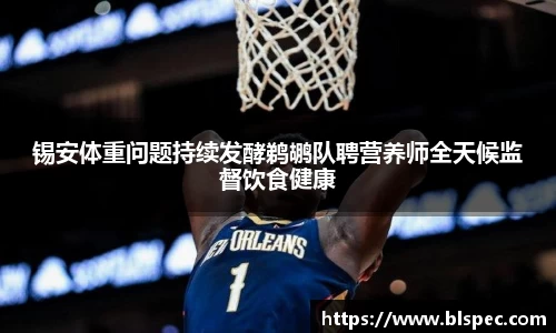 锡安体重问题持续发酵鹈鹕队聘营养师全天候监督饮食健康