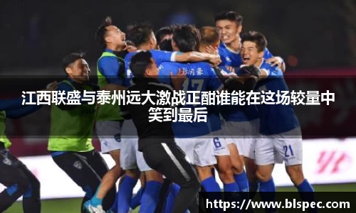 江西联盛与泰州远大激战正酣谁能在这场较量中笑到最后
