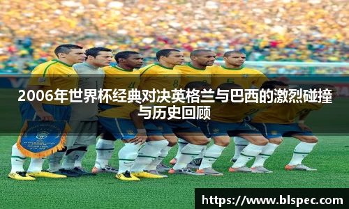 2006年世界杯经典对决英格兰与巴西的激烈碰撞与历史回顾
