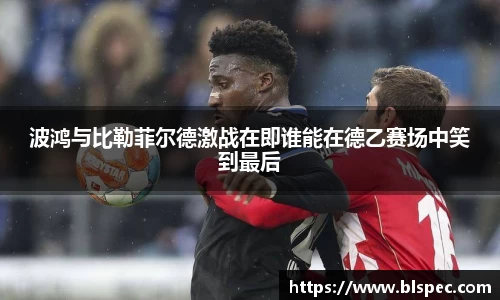 波鸿与比勒菲尔德激战在即谁能在德乙赛场中笑到最后