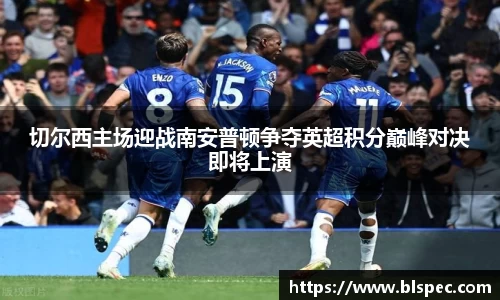 切尔西主场迎战南安普顿争夺英超积分巅峰对决即将上演
