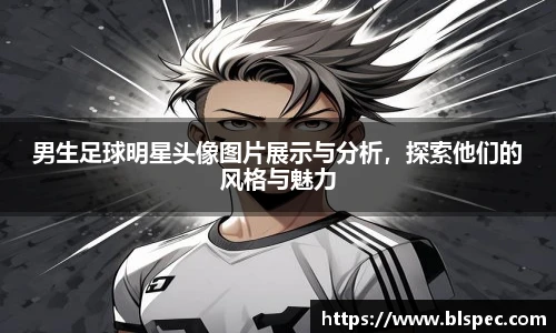 男生足球明星头像图片展示与分析，探索他们的风格与魅力